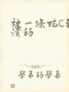 被一条蛇C到崩溃的