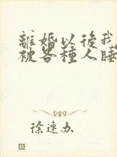 离婚以后我天天被各种人睡