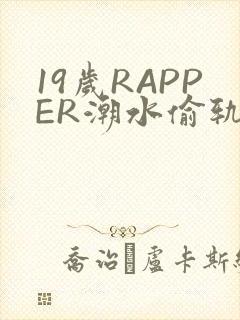 19岁RAPPER潮水偷轨免费