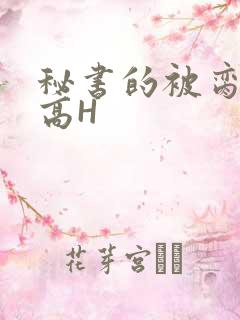 秘书的被脔日常高H