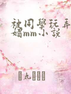被同学玩弄的妩媚mm小说