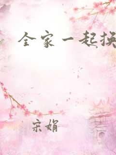 全家一起换着搞