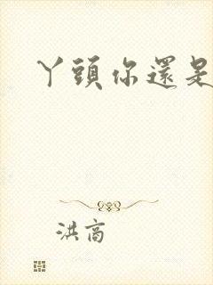 丫头你还是个处