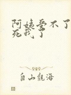 阿姨受不了你搞死我了