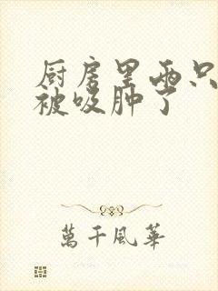 厨房里两只乳头被吸肿了