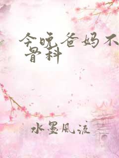 今晚爸妈不在家 骨科