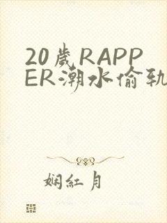 20岁RAPPER潮水偷轨