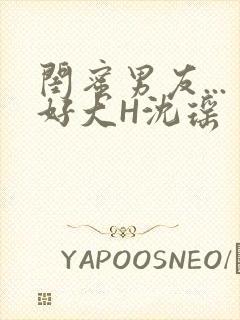 闺蜜男友...好大H沈瑶