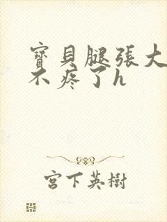 宝贝腿张大点就不疼了h