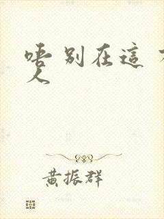 唔 别在这 有人