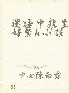迷睡中亲生乖女好紧h小说