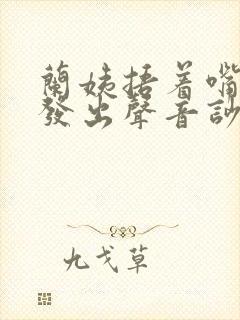 兰姨捂着嘴生怕发出声音吵