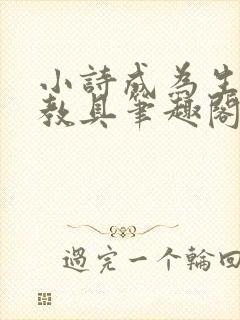 小诗成为生物课教具笔趣阁