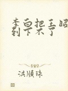 李白把王昭君干到下不了