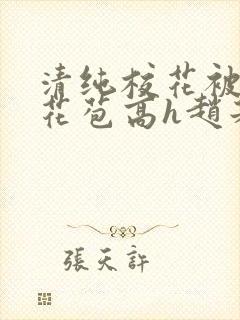 清纯校花被迫开花苞高h赵若芸