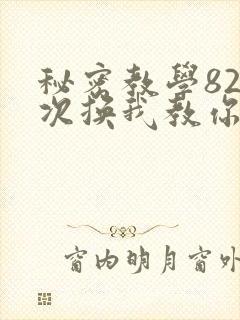 秘密教学82这次换我教你了SVIP