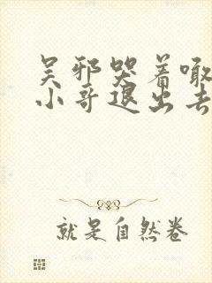 吴邪哭着喊着让小哥退出去