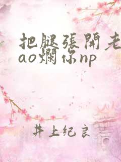 把腿张开老子cao烂你np