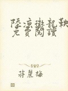 陆凉微龙鞅全文免费阅读