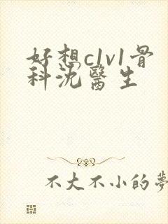 好想c1v1骨科沈医生