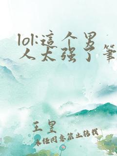 lol:这个男人太强了笔趣阁