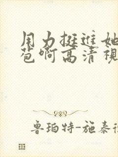 用力挺进她的花苞啊高清视频