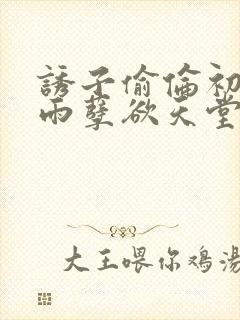 诱子偷伦初尝云雨孽欲天堂最新章节