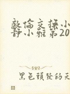 敌伦交换小敏小静小雅第20集