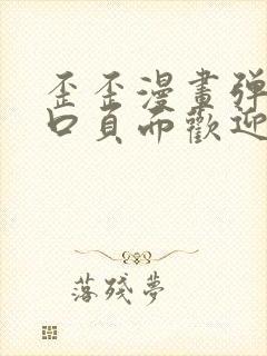 歪歪漫画弹窗入口页面欢迎您