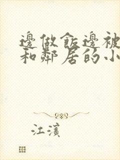 边做饭边被躁我和邻居的小说