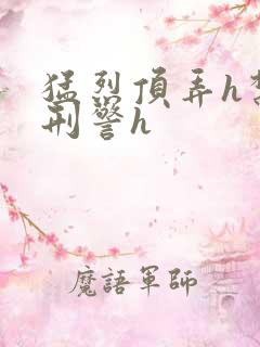 猛烈顶弄h禁欲刑警h