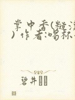 掌中香(糙汉 ) 作者:喝杯奶茶