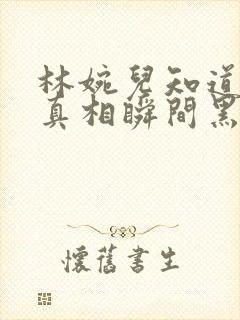 林婉儿知道林珙真相瞬间黑化