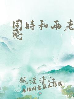 同时和两老师双飞