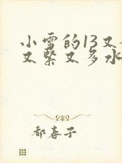 小雪的13又嫩又紧又多水带图
