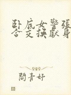 卧底女警张腿迎合交换献身小说