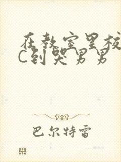 在教室里校草被C到哭男男