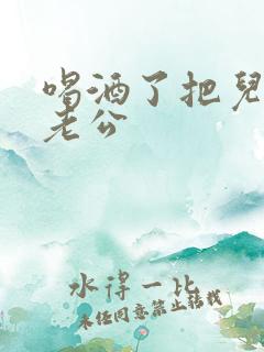 喝酒了把儿子当老公