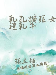 乳孔扩张女体改造乳牛