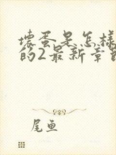 坏蛋是怎样炼成的2最新章节