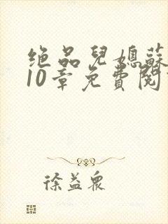 绝品儿媳苏晴第10章免费阅读