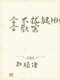 合不拢腿HHH合欢宗