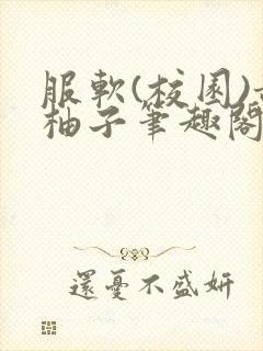 服软(校园)甜柚子笔趣阁