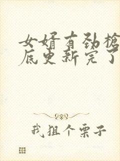 女婿有劲枪枪到底更新完了吗