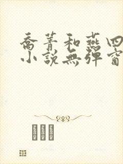 乔菁和燕四爷的小说无弹窗