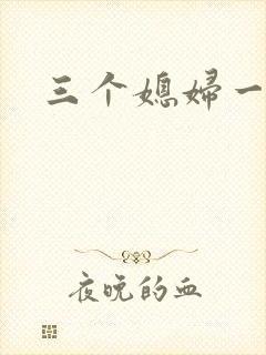 三个媳妇一锅烩