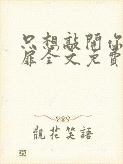 只想敲开你的心扉全文免费阅读