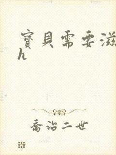 宝贝需要滋润了h