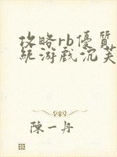 攻略rb优质系统游戏沉芙原文