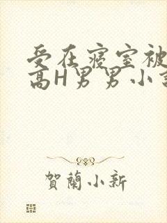 受在寝室被多攻高H男男小说